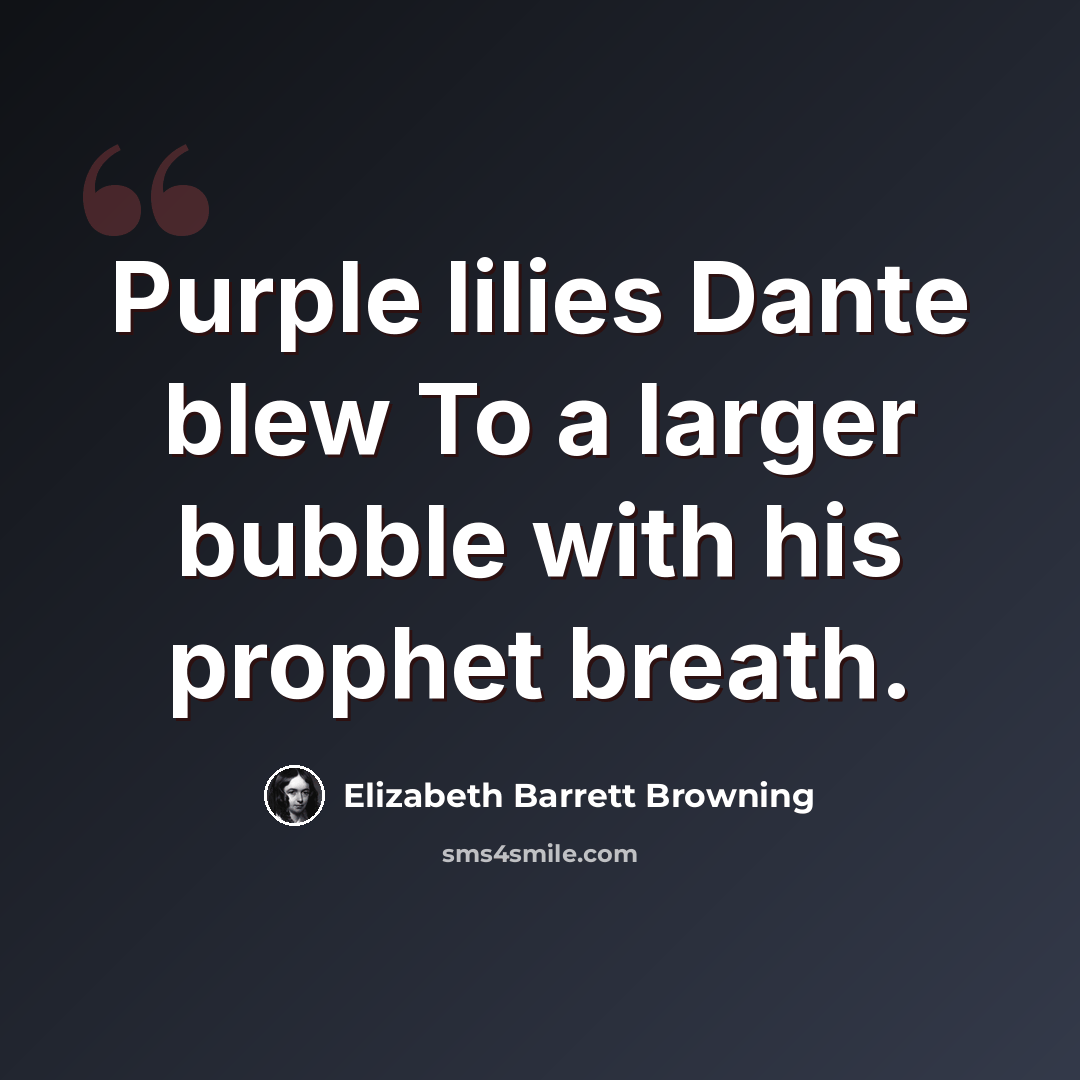 “Purple lilies Dante blew To a larger bubble with his prophet breath.” quote by Elizabeth Barrett Browning