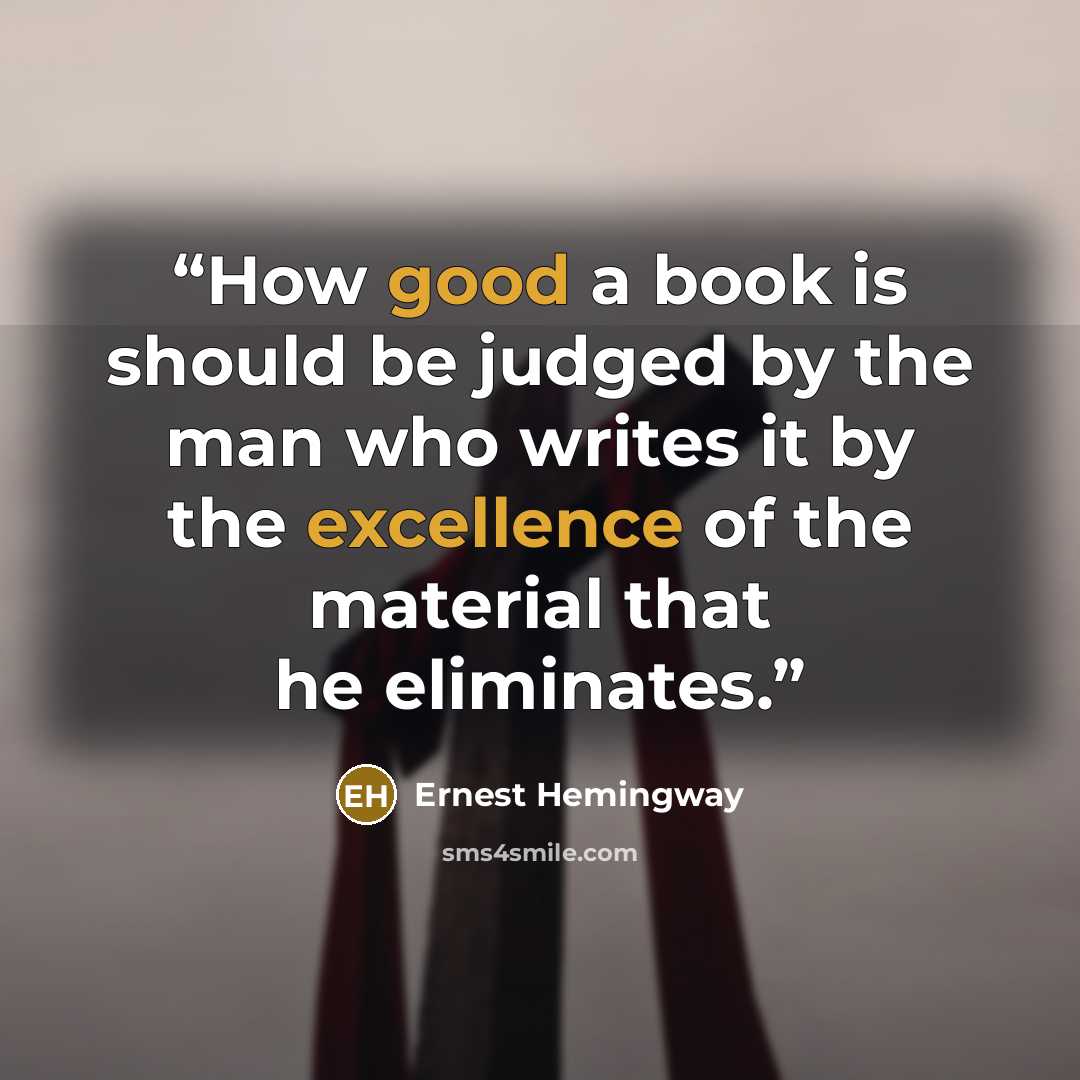 “How good a book is should be judged by the man who writes it by the excellence of the material that he eliminates.” quote by Ernest Hemingway
