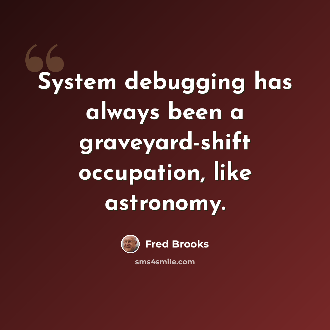 “System debugging has always been a graveyard-shift occupation, like astronomy.” quote by Fred Brooks