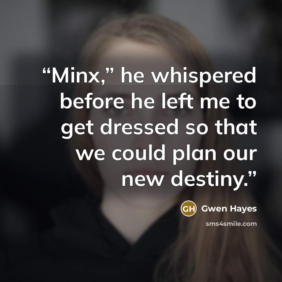“Minx,” he whispered before he left me to get dressed so that we could plan our new destiny.” quote by Gwen Hayes