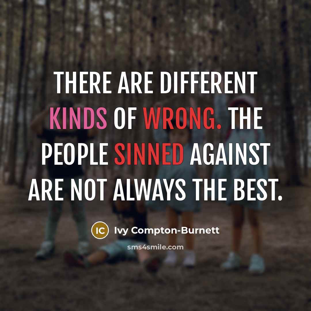 “There are different kinds of wrong. The people sinned against are not always the best.” quote by Ivy Compton-Burnett