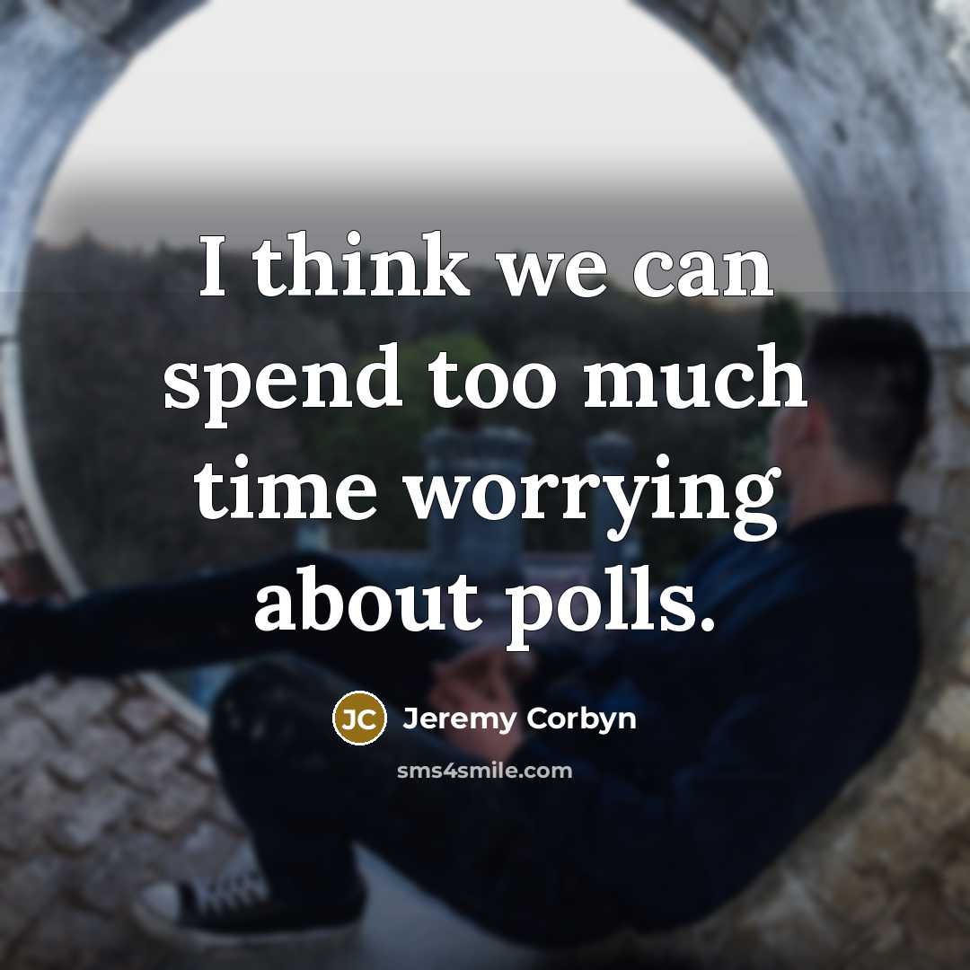 “I think we can spend too much time worrying about polls.” quote by Jeremy Corbyn