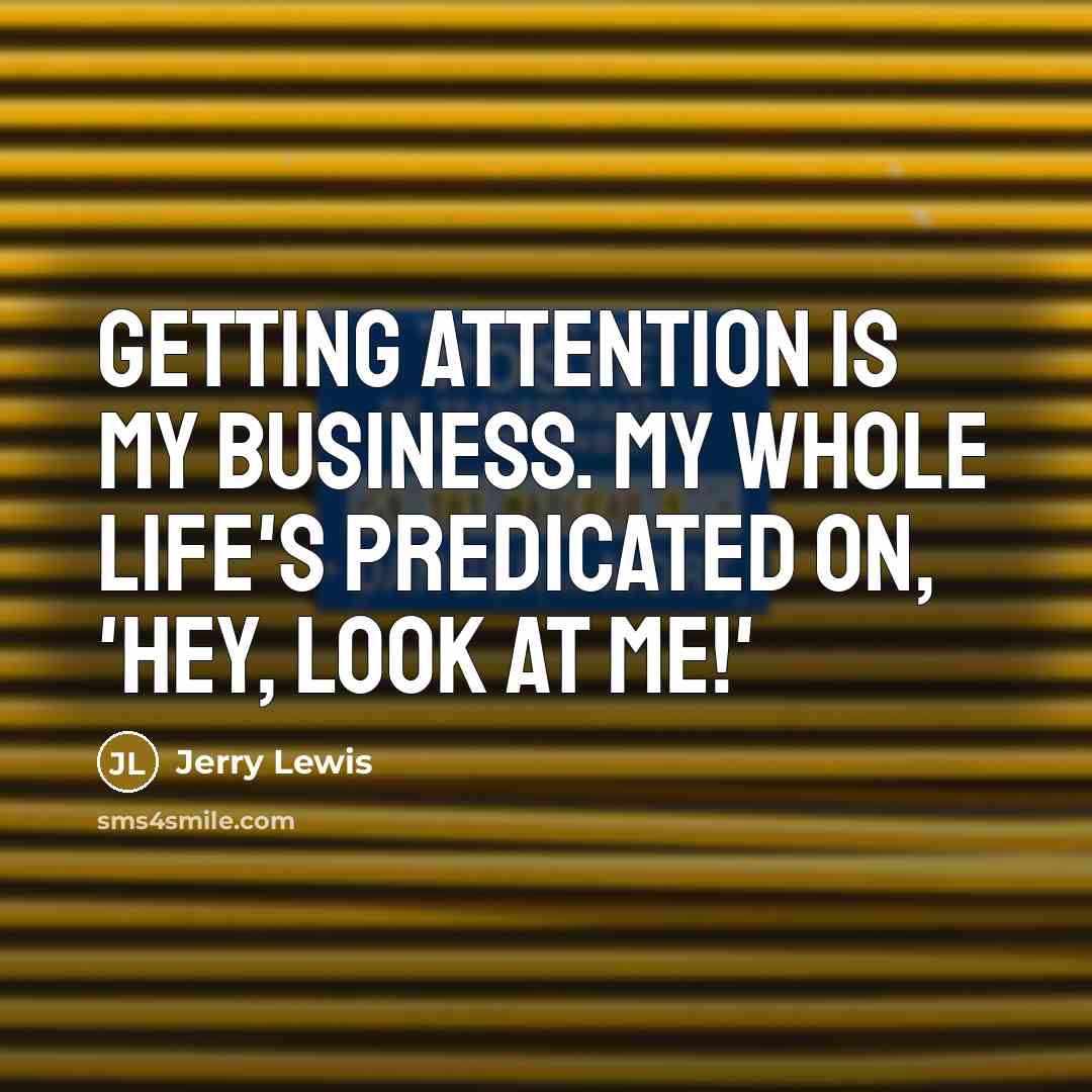 “Getting attention is my business. My whole life's predicated on, 'Hey, look at me!'” quote by Jerry Lewis
