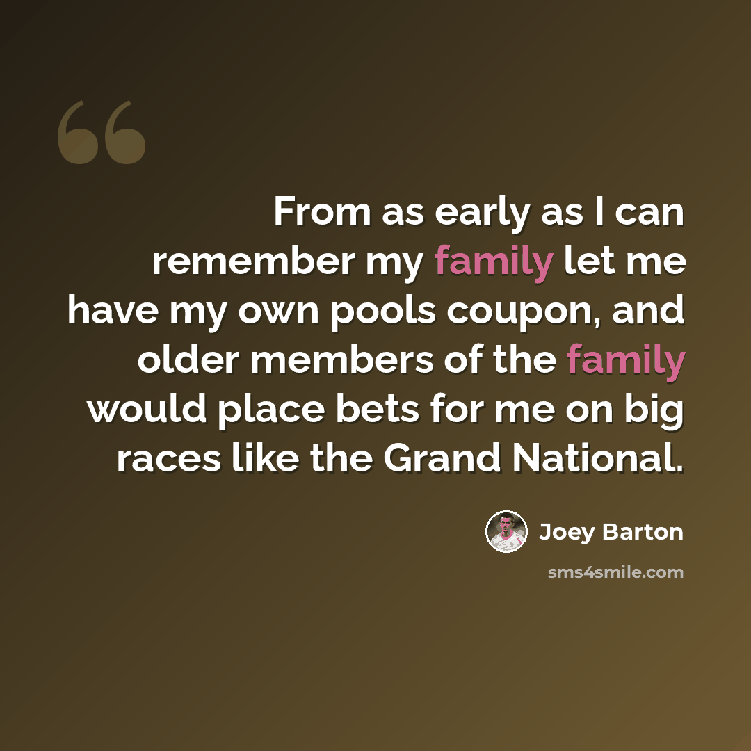 “From as early as I can remember my family let me have my own pools coupon, and older members of the family would place bets for me on big races like the Grand National.” quote by Joey Barton