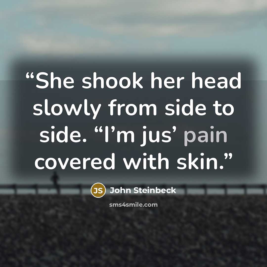 “She shook her head slowly from side to side. “I’m jus’ pain covered with skin.” quote by John Steinbeck