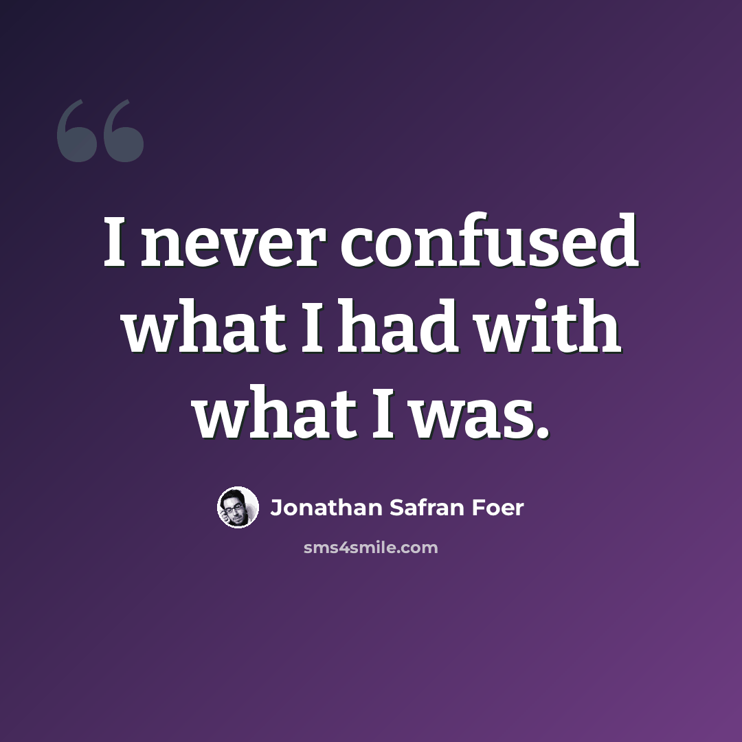 “I never confused what I had with what I was.” quote by Jonathan Safran Foer