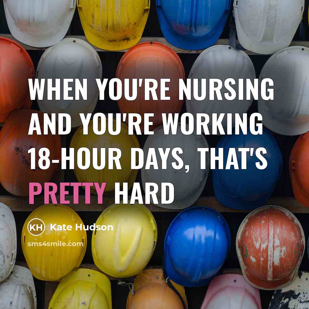“When you're nursing and you're working 18-hour days, that's pretty hard” quote by Kate Hudson