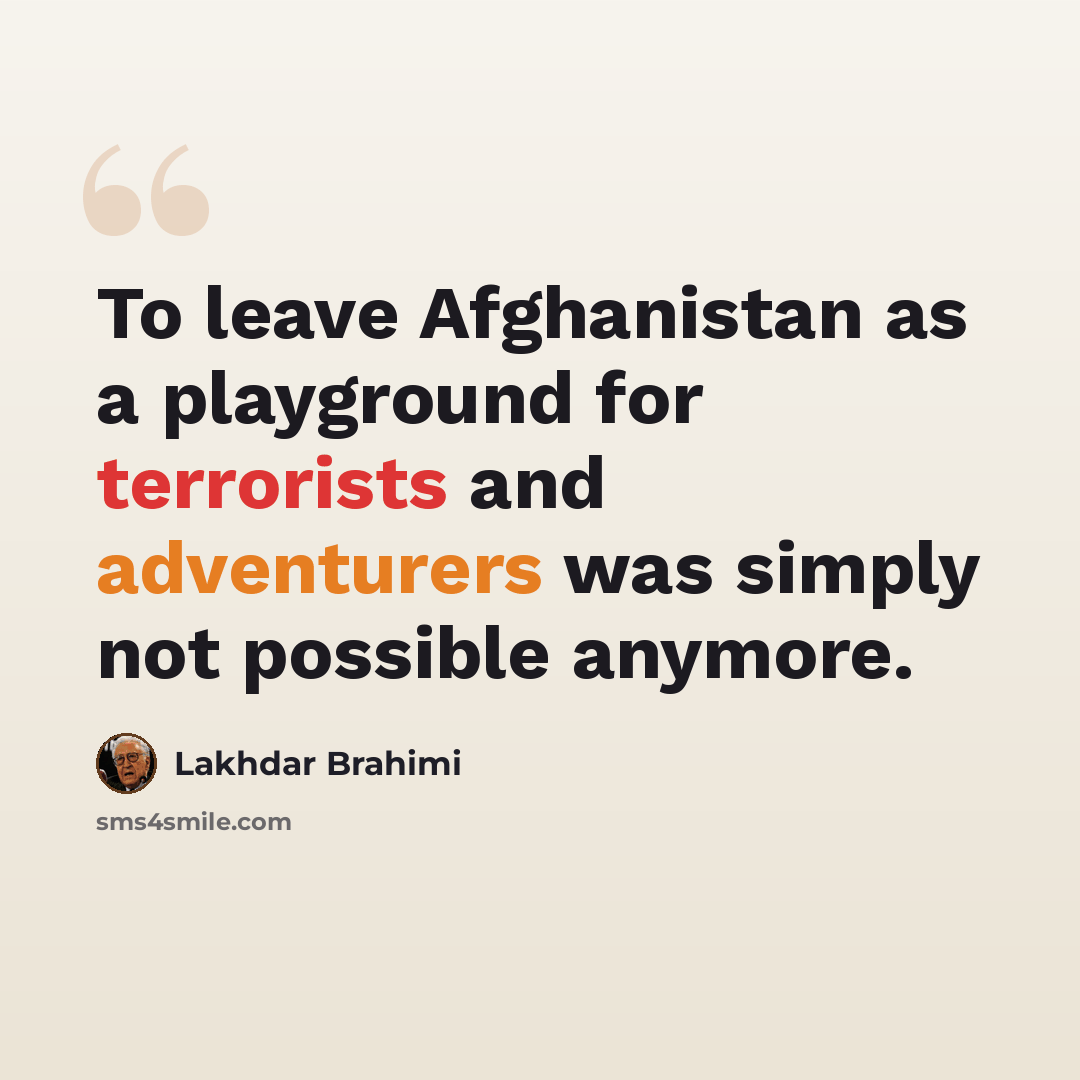 “To leave Afghanistan as a playground for terrorists and adventurers was simply not possible anymore.” quote by Lakhdar Brahimi