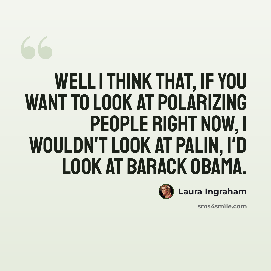 “Well I think that, if you want to look at polarizing people right now, I wouldn't look at Palin, I'd look at Barack Obama.” quote by Laura Ingraham