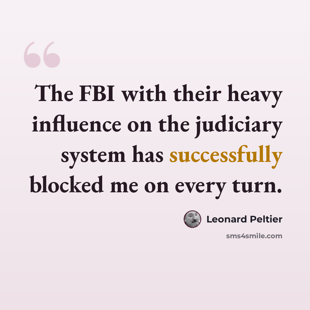 “The FBI with their heavy influence on the judiciary system has successfully blocked me on every turn.” quote by Leonard Peltier