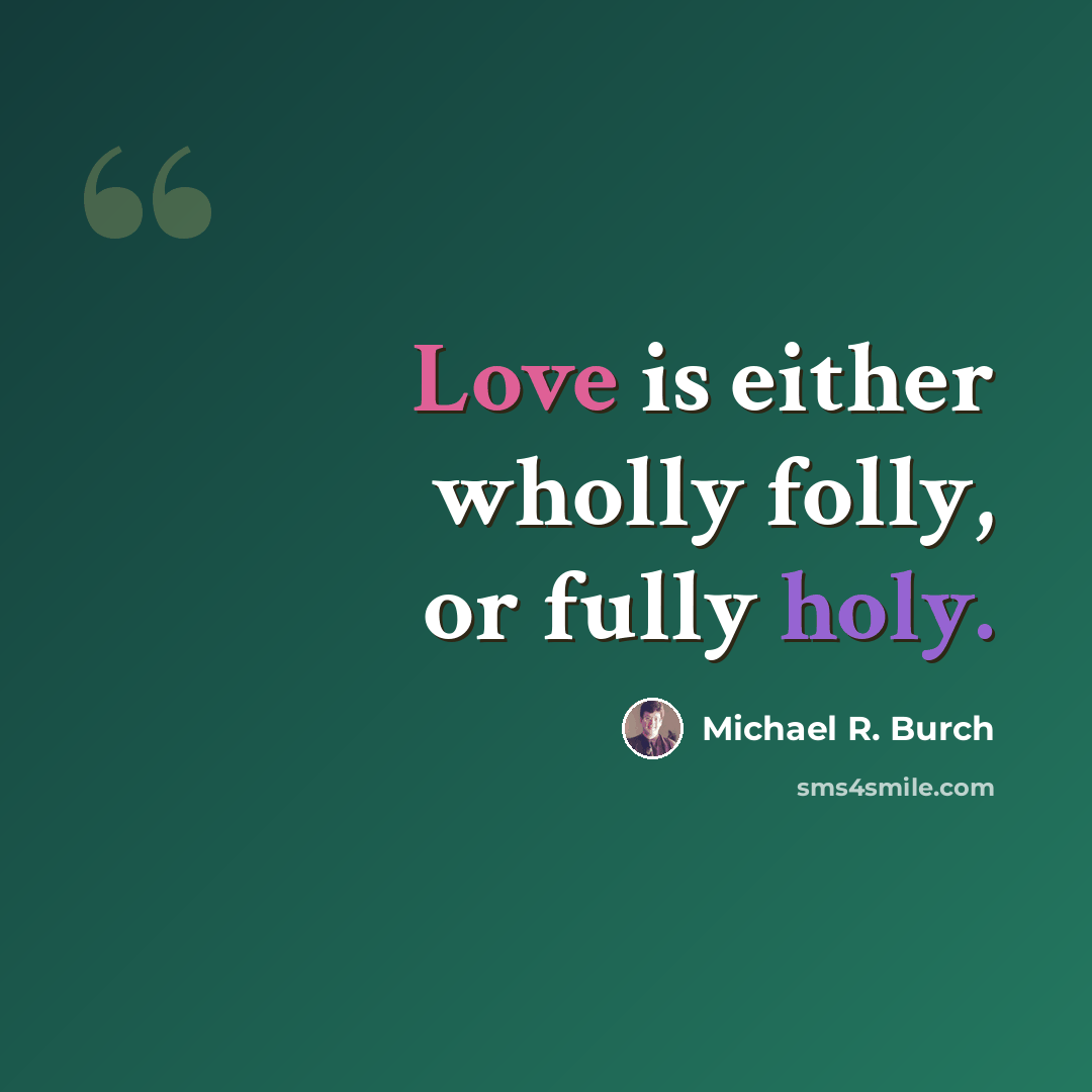 “Love is either wholly folly, or fully holy.” quote by Michael R. Burch
