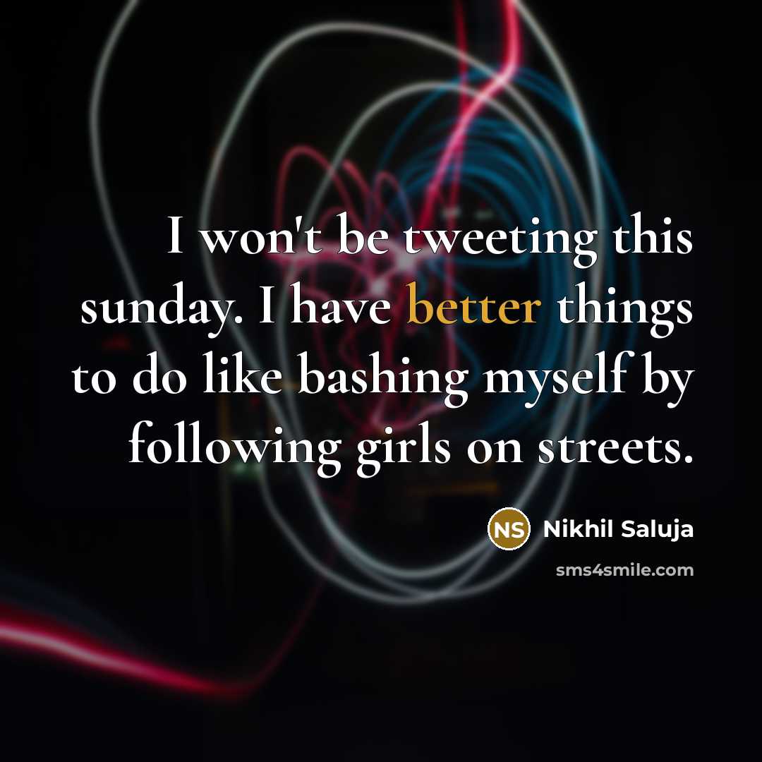 “I won't be tweeting this sunday. I have better things to do like bashing myself by following girls on streets.” quote by Nikhil Saluja