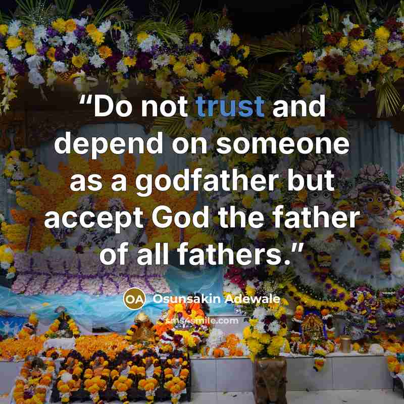 “Do not trust and depend on someone as a godfather but accept God the father of all fathers.” quote by Osunsakin Adewale