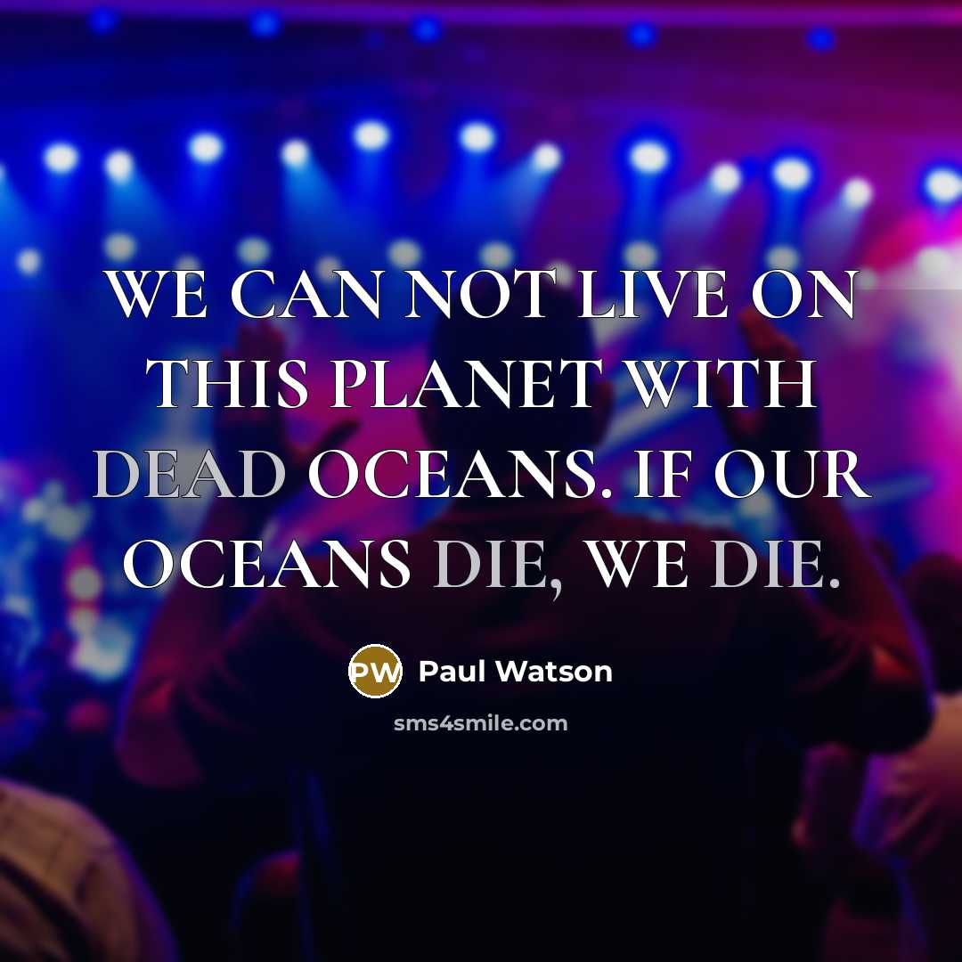 “WE CAN NOT LIVE ON THIS PLANET WITH DEAD OCEANS. IF OUR OCEANS DIE, WE DIE.” quote by Paul Watson