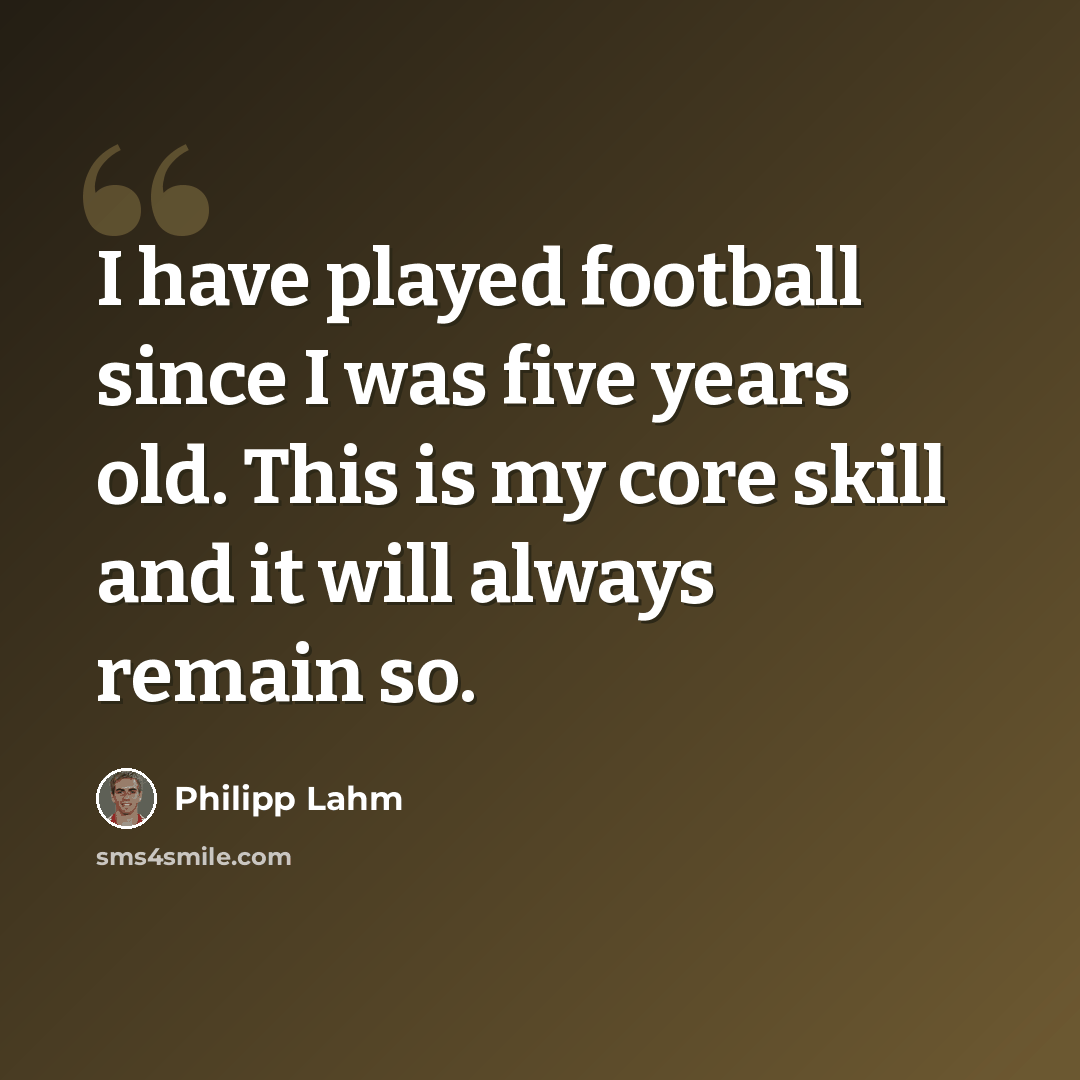 “I have played football since I was five years old. This is my core skill and it will always remain so.” quote by Philipp Lahm