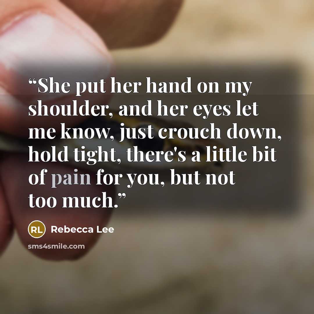 “She put her hand on my shoulder, and her eyes let me know, just crouch down, hold tight, there's a little bit of pain for you, but not too much.” quote by Rebecca Lee