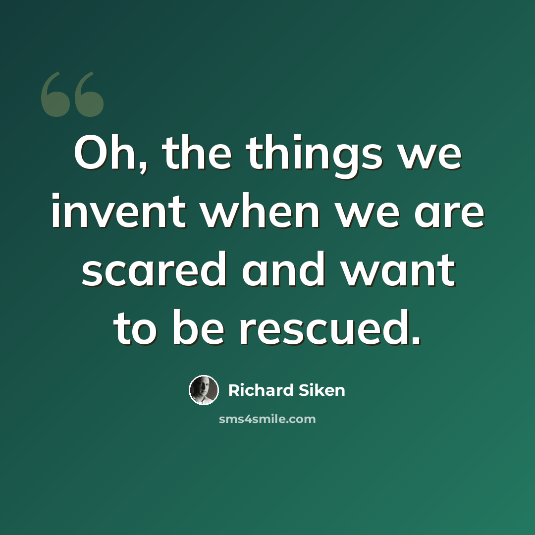 “Oh, the things we invent when we are scared and want to be rescued.” quote by Richard Siken