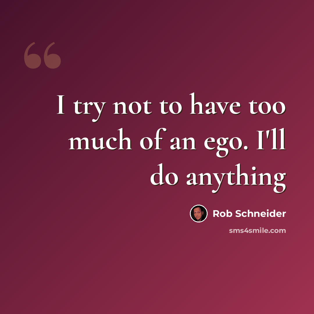 “I try not to have too much of an ego. I'll do anything” quote by Rob Schneider