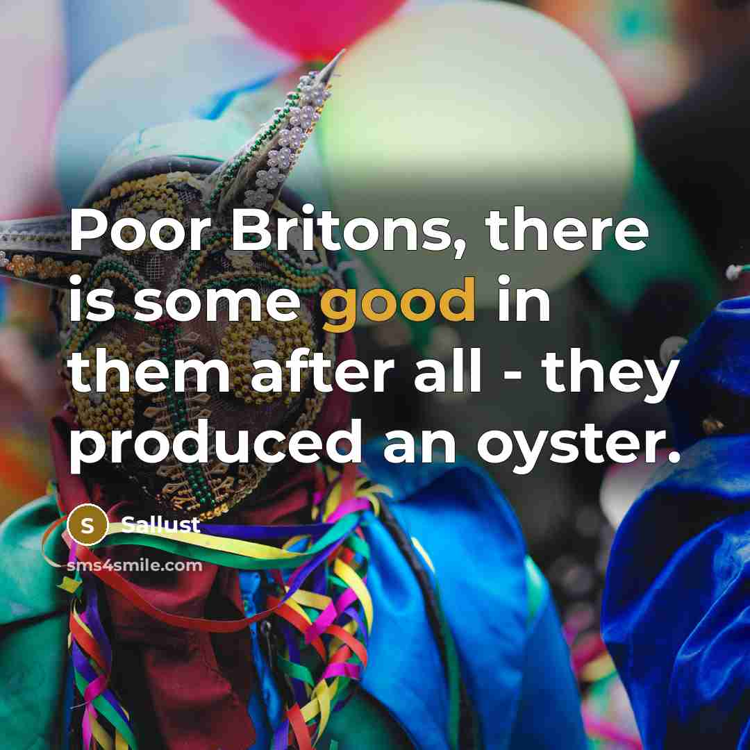 “Poor Britons, there is some good in them after all - they produced an oyster.” quote by Sallust