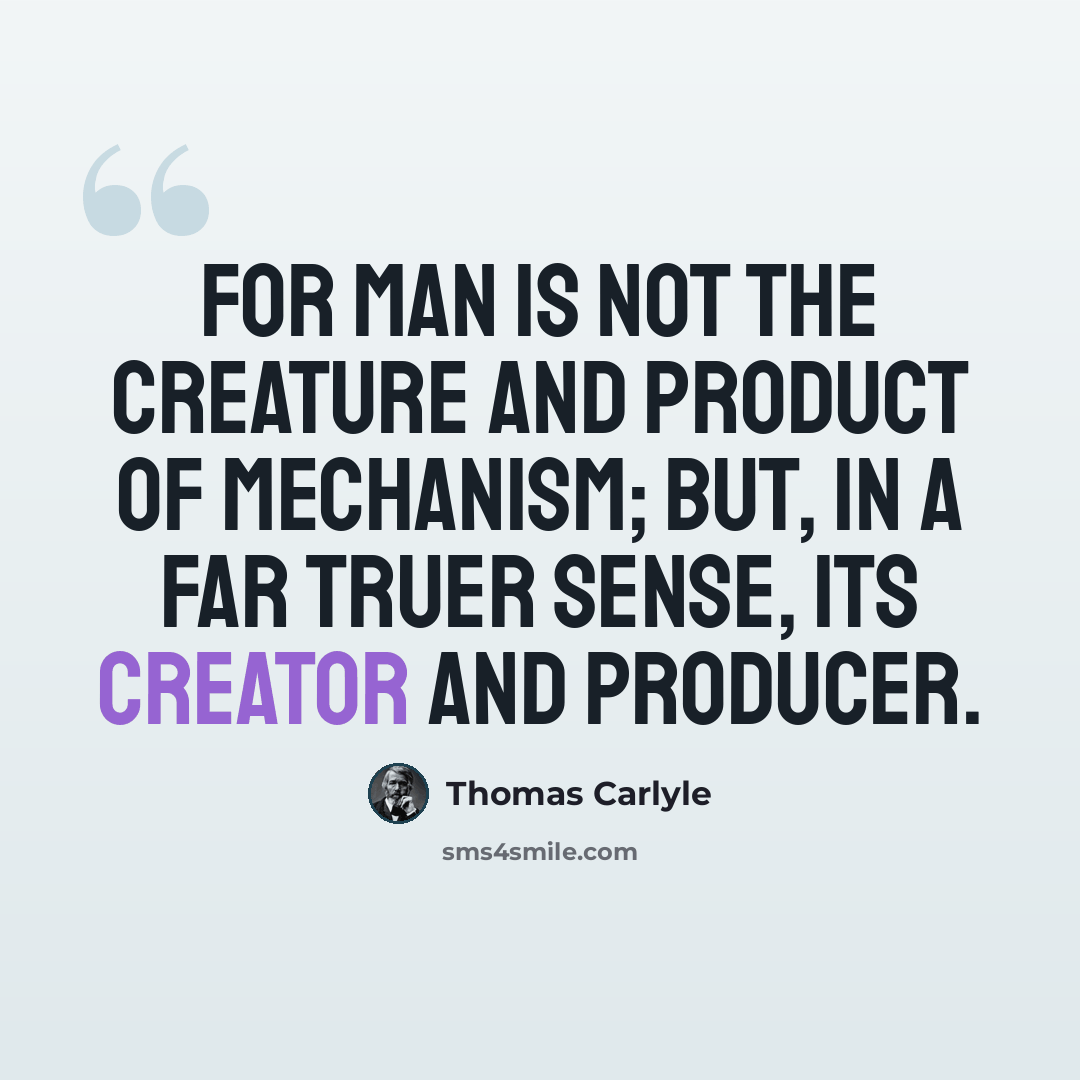 “For man is not the creature and product of Mechanism; but, in a far truer sense, its creator and producer.” quote by Thomas Carlyle