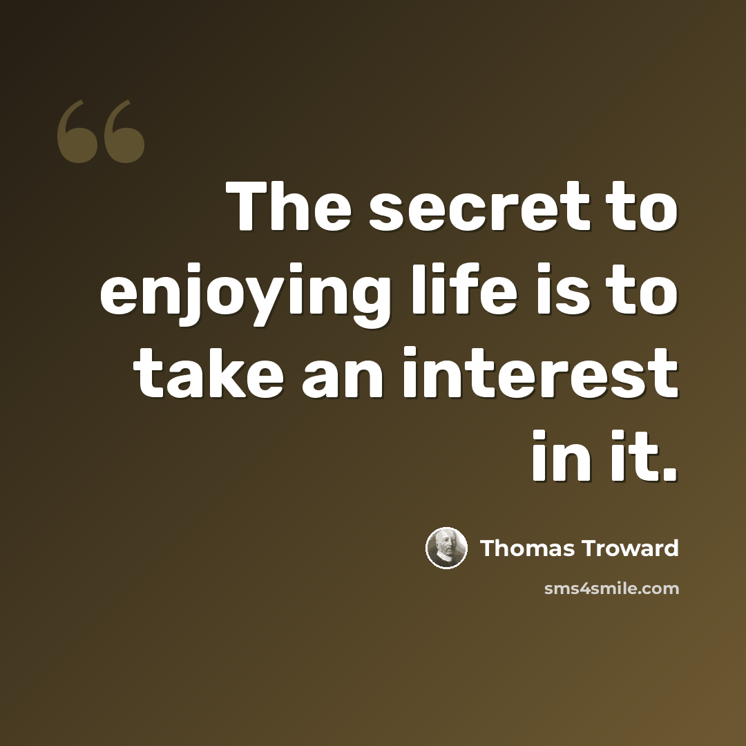 “The secret to enjoying life is to take an interest in it.” quote by Thomas Troward