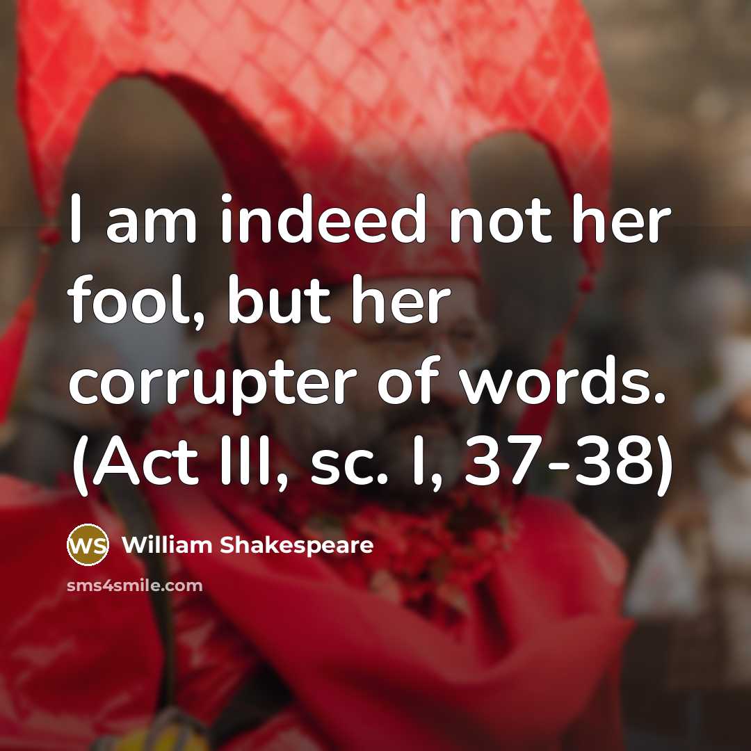 “I am indeed not her fool, but her corrupter of words. (Act III, sc. I, 37-38)” quote by William Shakespeare