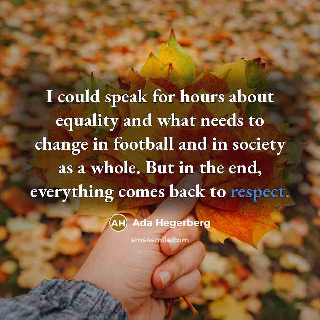“I could speak for hours about equality and what needs to change in football and in society as a whole. But in the end, everything comes back to respect.” quote by Ada Hegerberg
