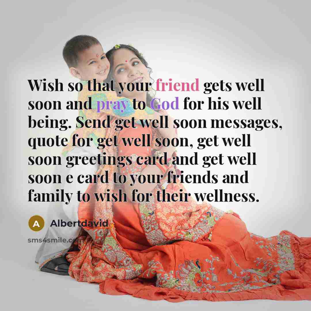 “Wish so that your friend gets well soon and pray to God for his well being. Send get well soon messages, quote for get well soon, get well soon greetings card and get well soon e card to your friends and family to wish for their wellness.” quote by Albertdavid