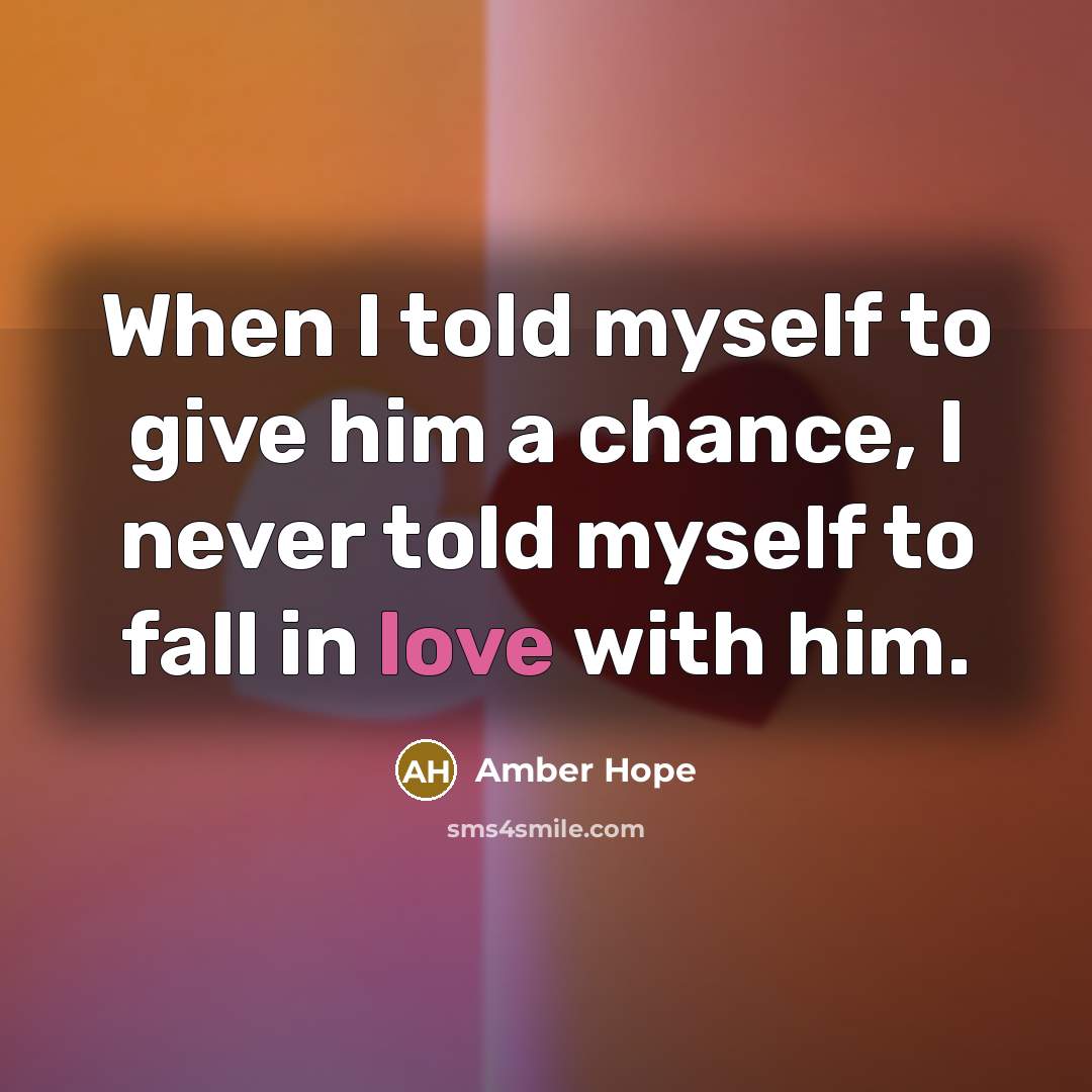 “When I told myself to give him a chance, I never told myself to fall in love with him.” quote by Amber Hope
