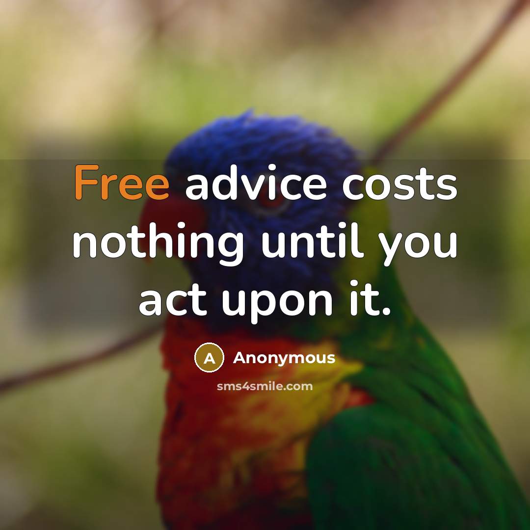 “Free advice costs nothing until you act upon it.” quote by Anonymous