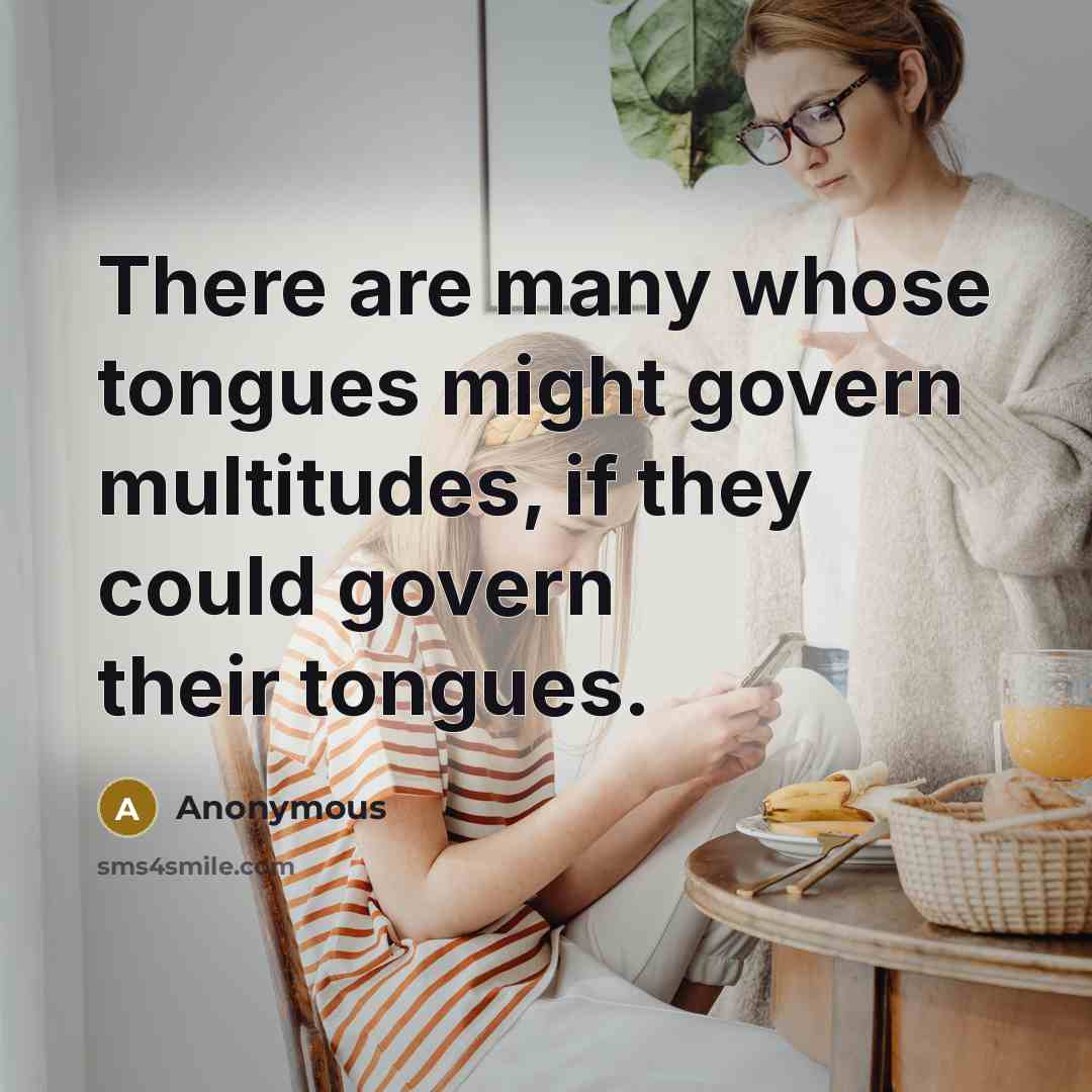 “There are many whose tongues might govern multitudes, if they could govern their tongues.” quote by Anonymous