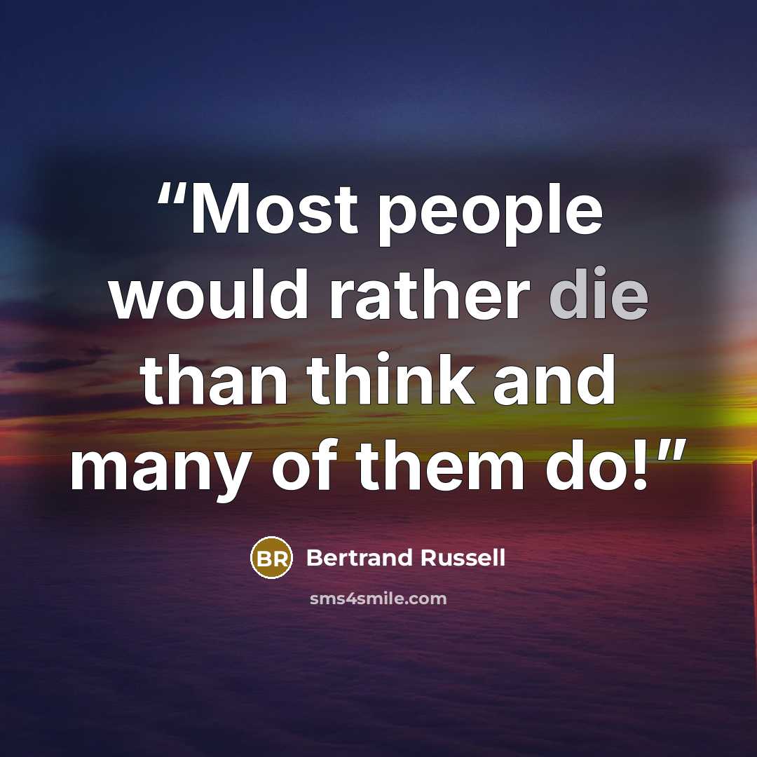 “Most people would rather die than think and many of them do!” quote by Bertrand Russell