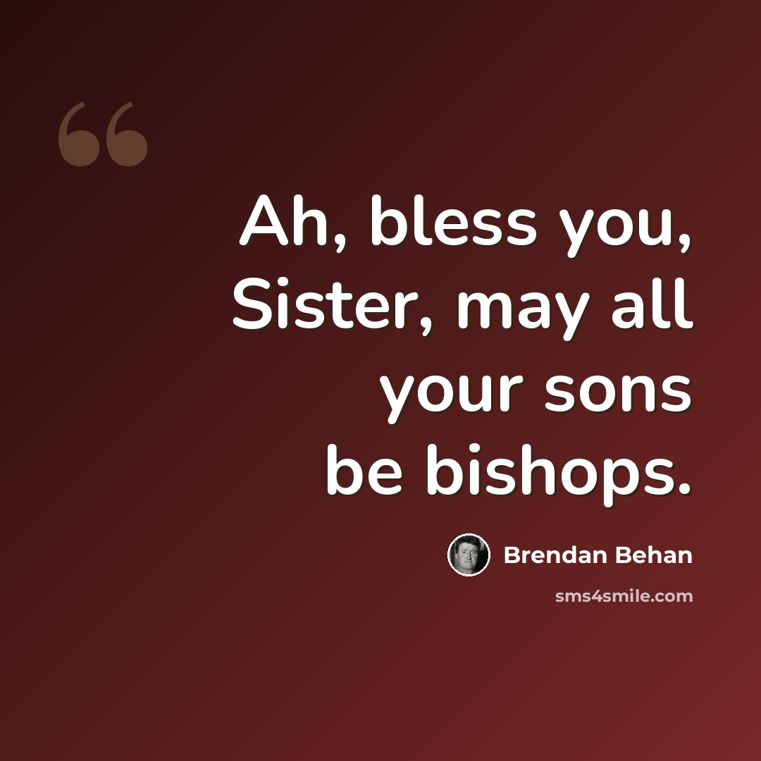 “Ah, bless you, Sister, may all your sons be bishops.” quote by Brendan Behan