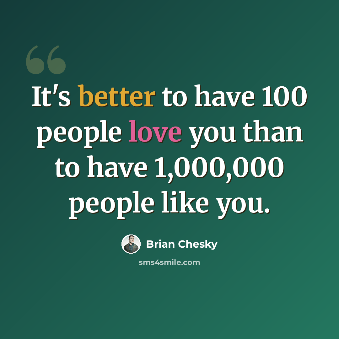 “It's better to have 100 people love you than to have 1,000,000 people like you.” quote by Brian Chesky