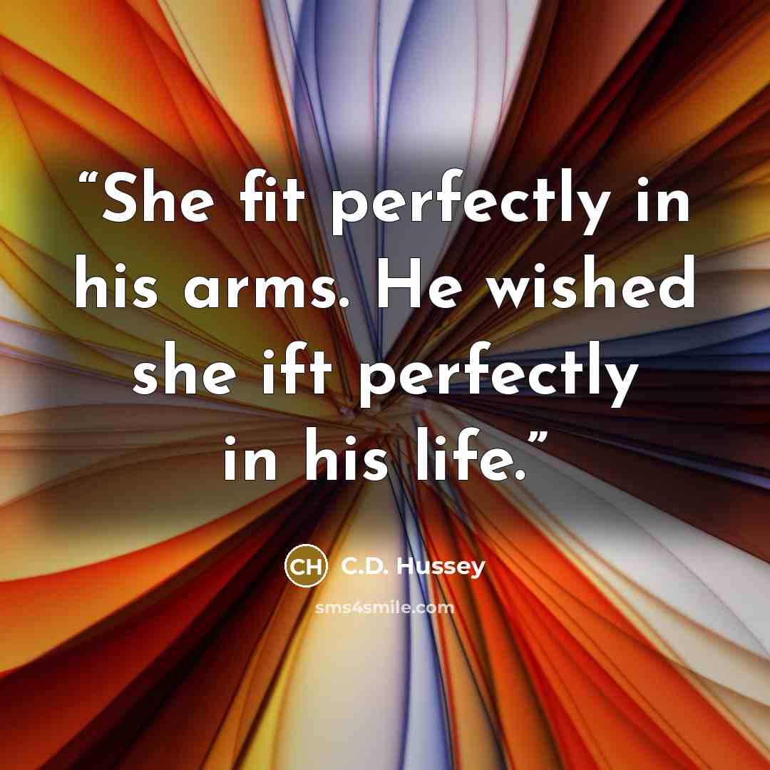 “She fit perfectly in his arms. He wished she ift perfectly in his life.” quote by C.D. Hussey