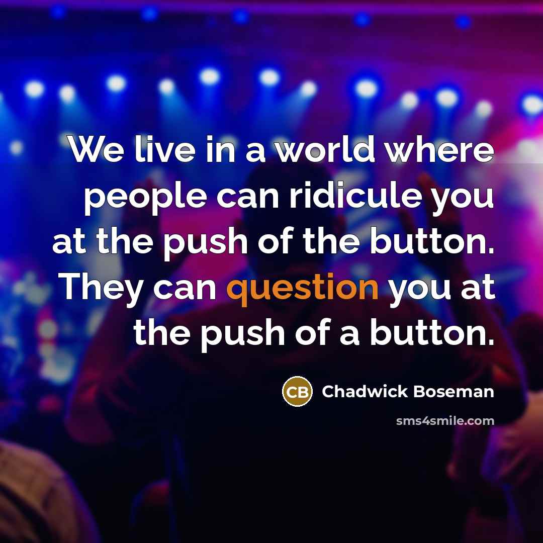 “We live in a world where people can ridicule you at the push of the button. They can question you at the push of a button.” quote by Chadwick Boseman