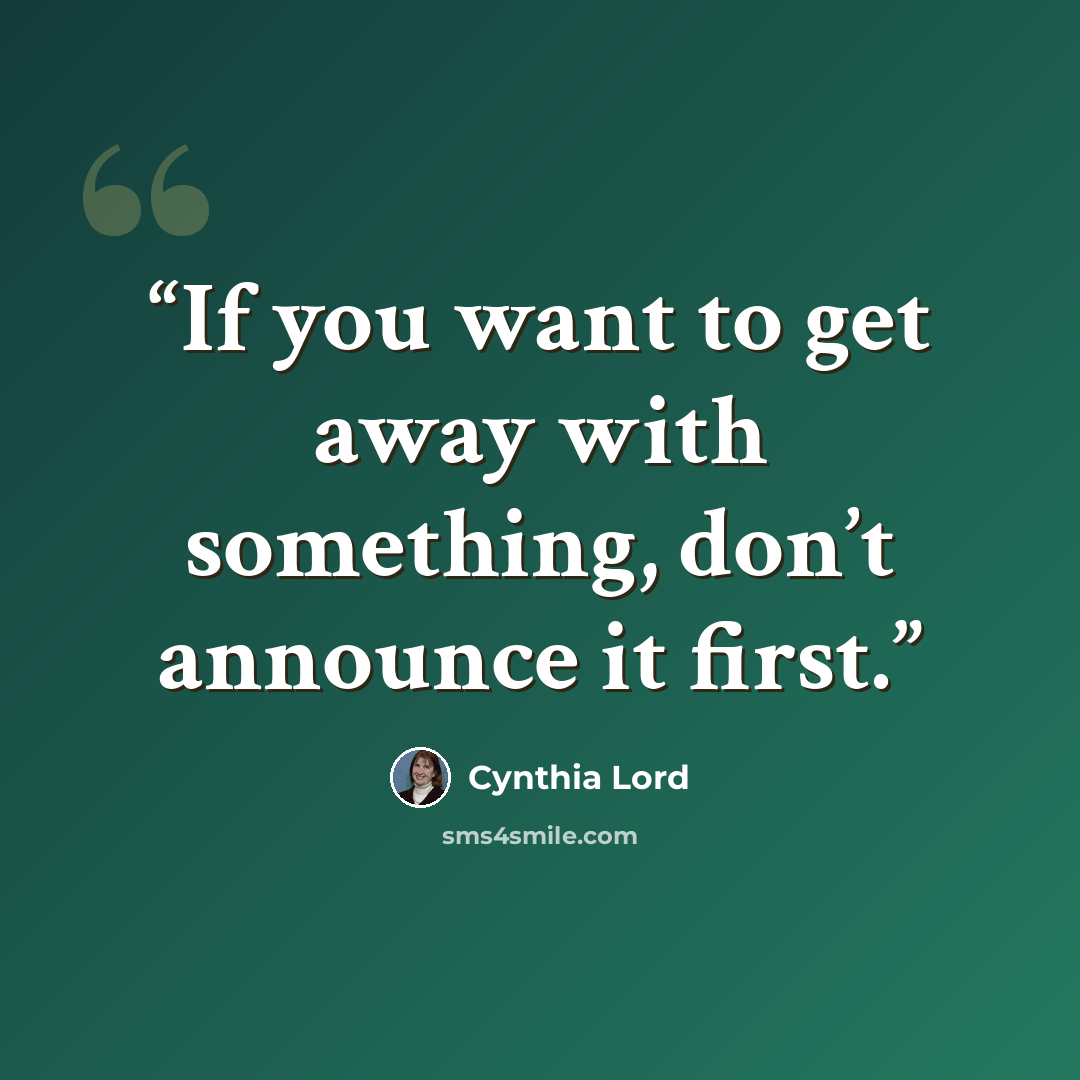 “If you want to get away with something, don’t announce it first.” quote by Cynthia Lord