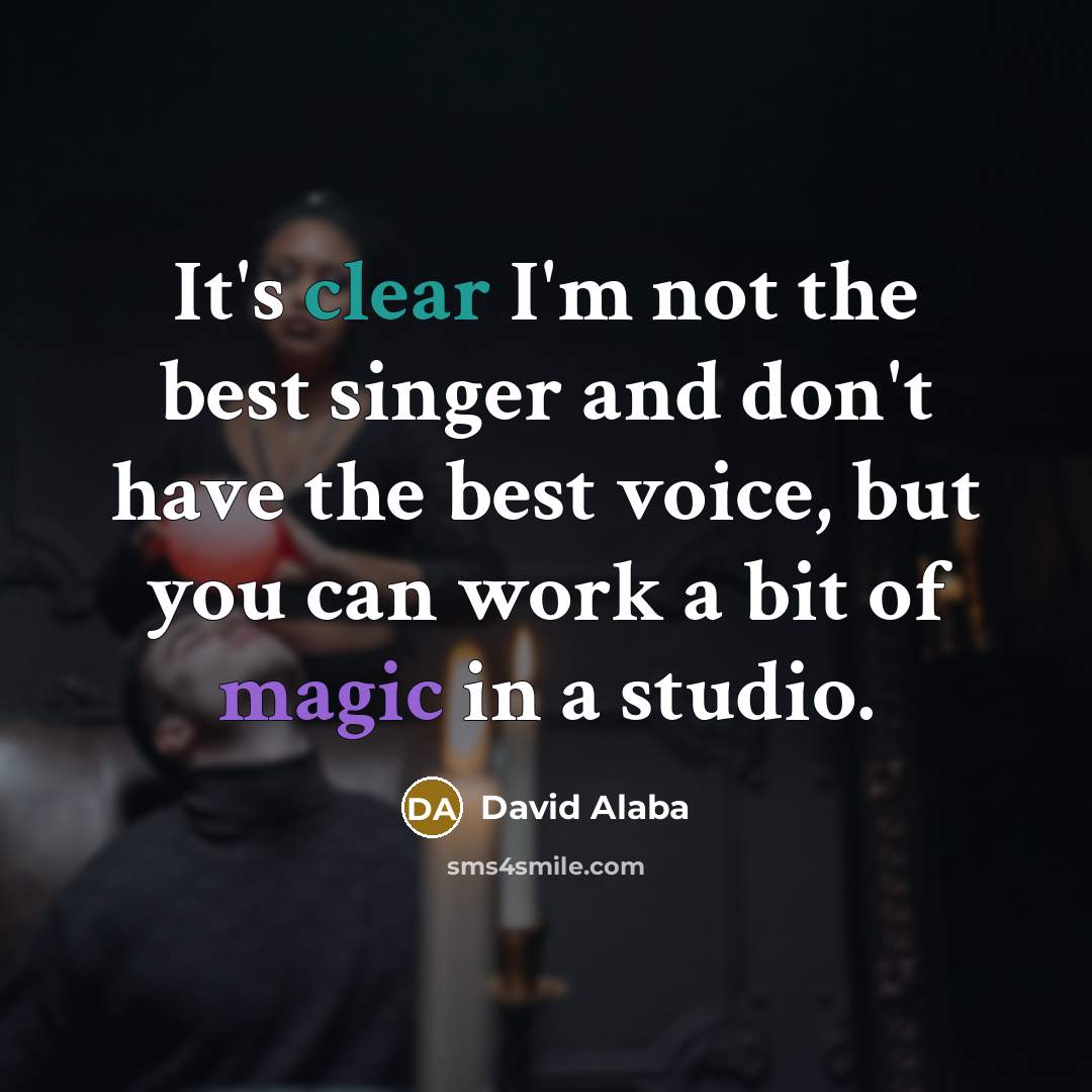 “It's clear I'm not the best singer and don't have the best voice, but you can work a bit of magic in a studio.” quote by David Alaba