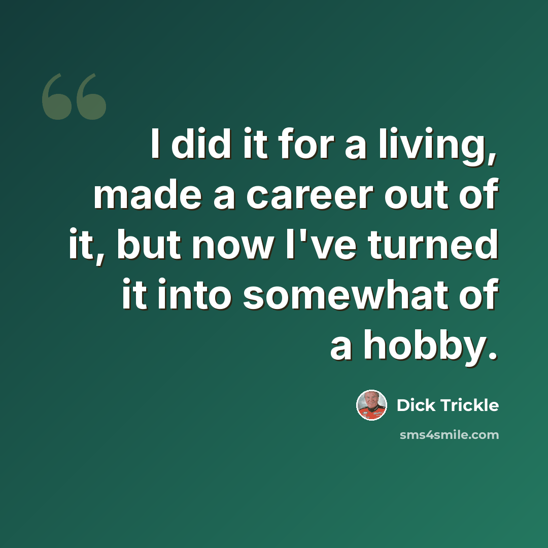 “I did it for a living, made a career out of it, but now I've turned it into somewhat of a hobby.” quote by Dick Trickle