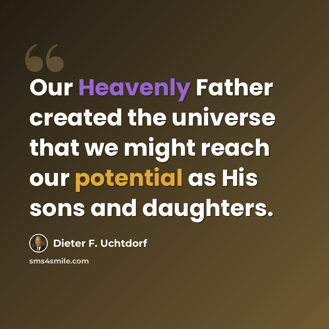 “Our Heavenly Father created the universe that we might reach our potential as His sons and daughters.” quote by Dieter F. Uchtdorf