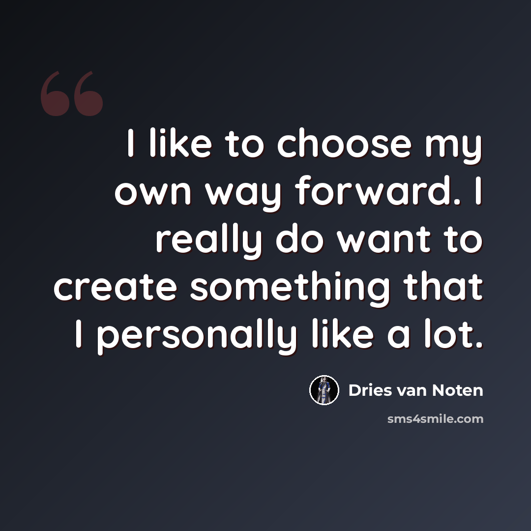 “I like to choose my own way forward. I really do want to create something that I personally like a lot.” quote by Dries van Noten