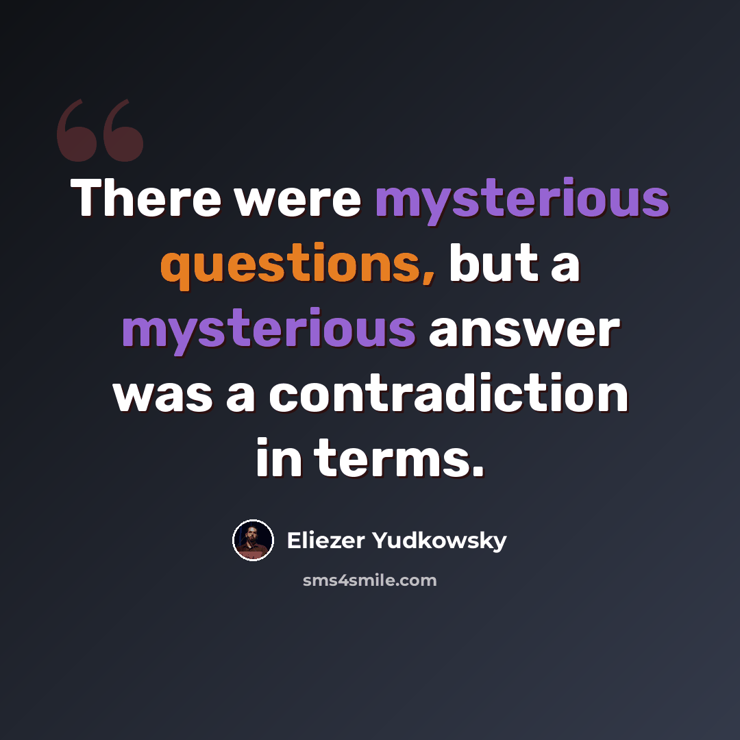 “There were mysterious questions, but a mysterious answer was a contradiction in terms.” quote by Eliezer Yudkowsky