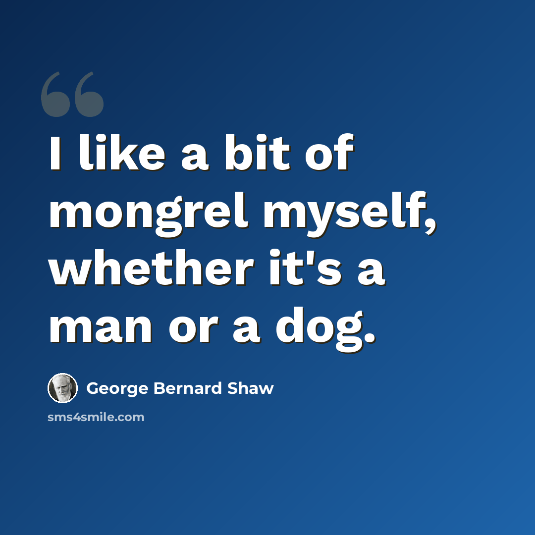 “I like a bit of mongrel myself, whether it's a man or a dog.” quote by George Bernard Shaw