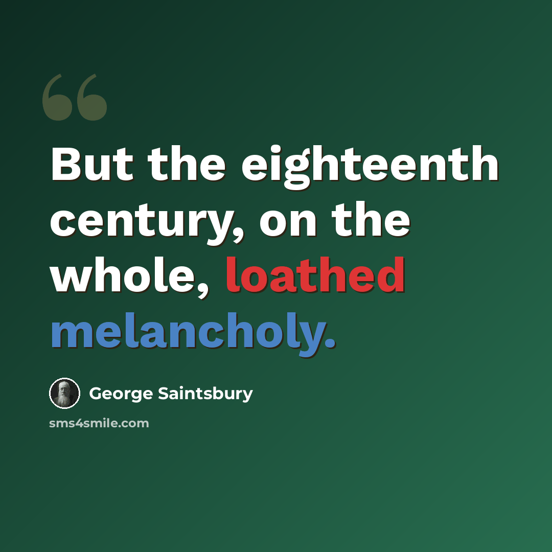 “But the eighteenth century, on the whole, loathed melancholy.” quote by George Saintsbury