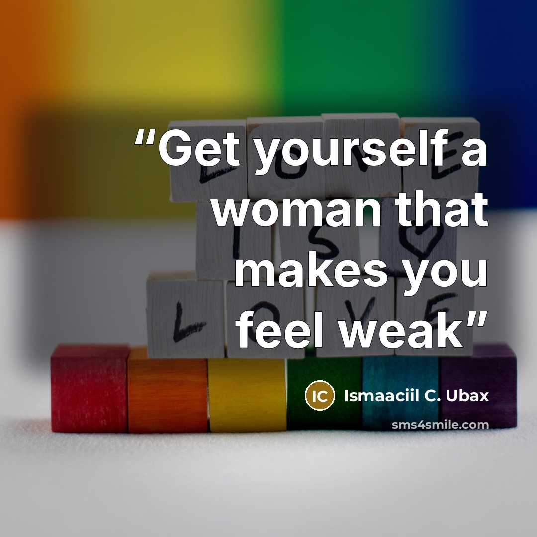 “Get yourself a woman that makes you feel weak” quote by Ismaaciil C. Ubax