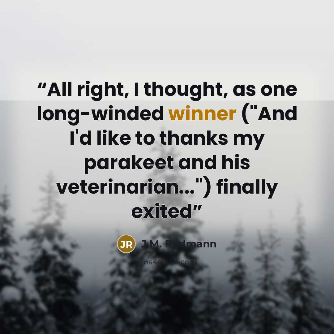 “All right, I thought, as one long-winded winner ("And I'd like to thanks my parakeet and his veterinarian...") finally exited” quote by J.M. Redmann