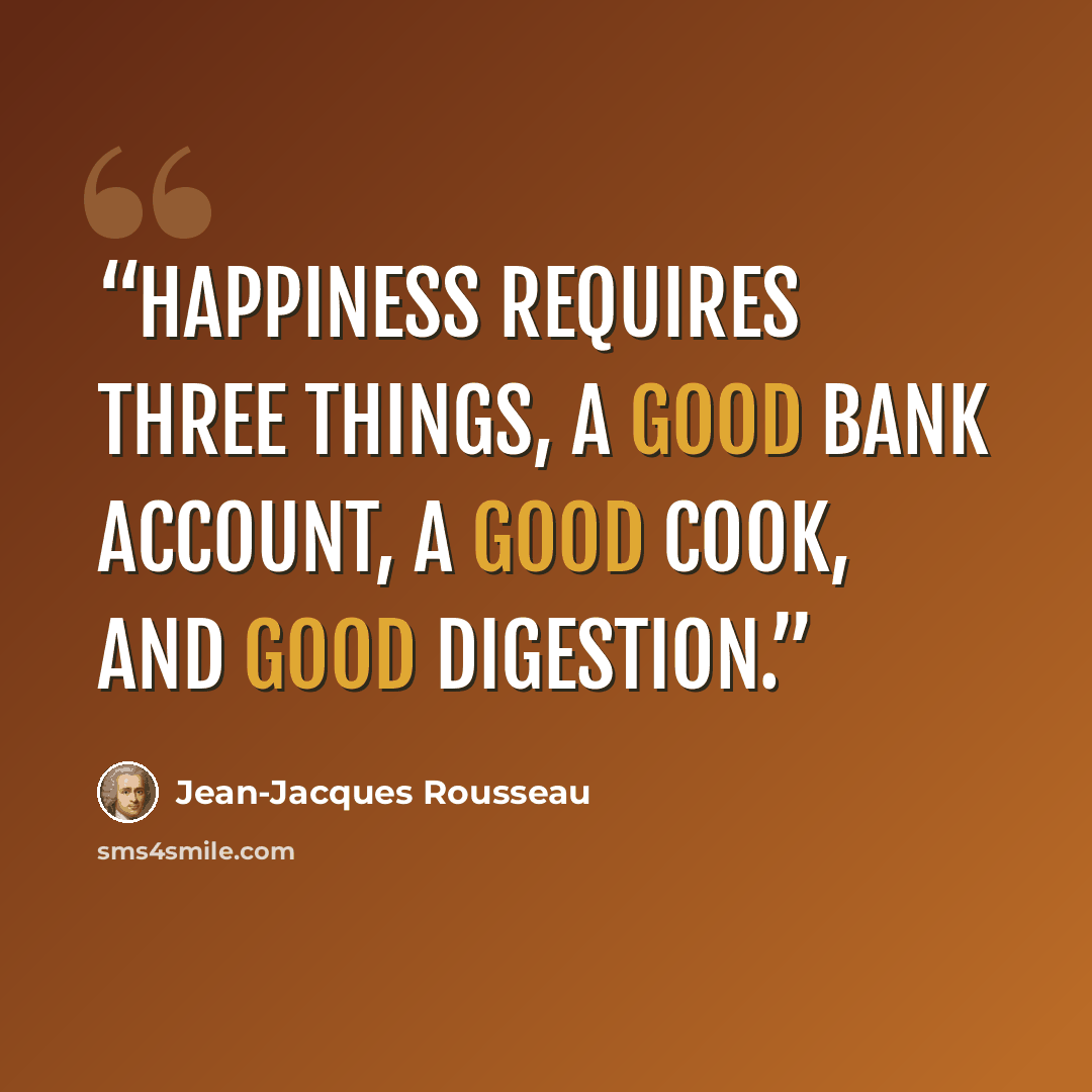 “Happiness requires three things, a good bank account, a good cook, and good digestion.” quote by Jean-Jacques Rousseau