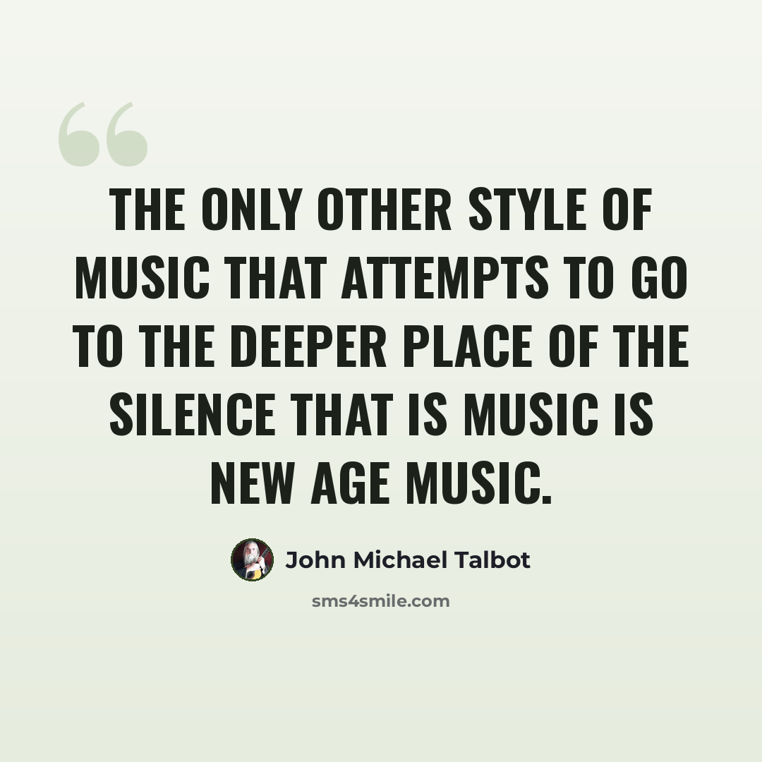 “The only other style of music that attempts to go to the deeper place of the silence that is music is New Age music.” quote by John Michael Talbot