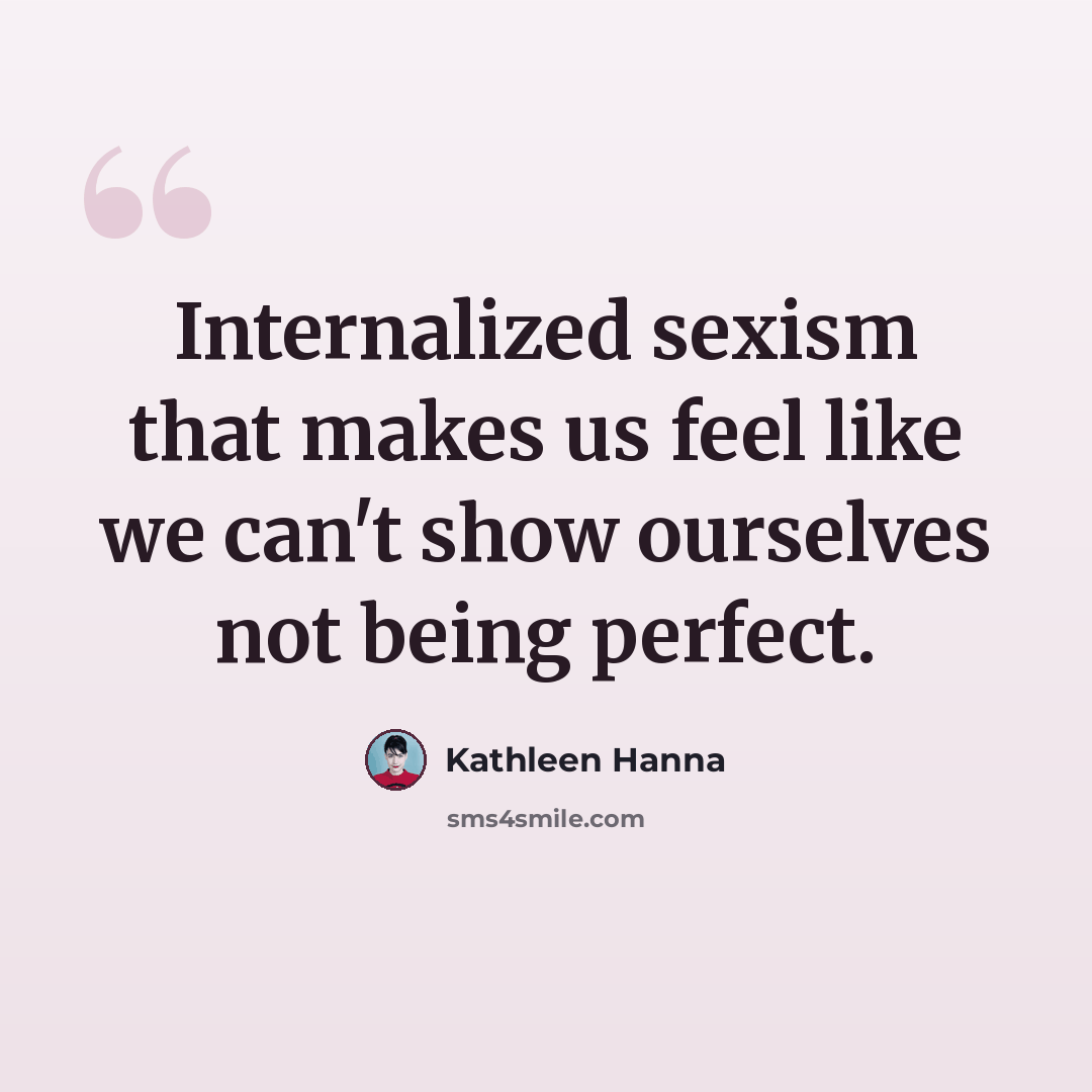 “Internalized sexism that makes us feel like we can't show ourselves not being perfect.” quote by Kathleen Hanna