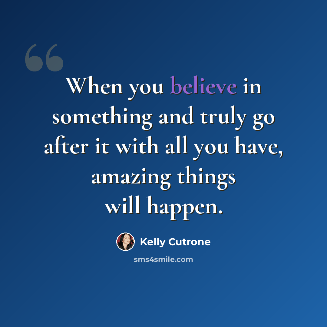 “When you believe in something and truly go after it with all you have, amazing things will happen.” quote by Kelly Cutrone